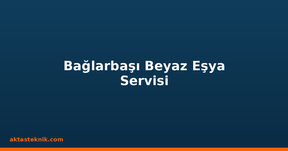Bağlarbaşı Beyaz Eşya Servisi