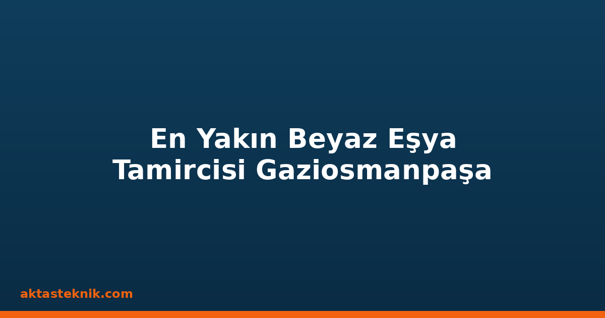 En Yakın Beyaz Eşya Tamircisi Gaziosmanpaşa