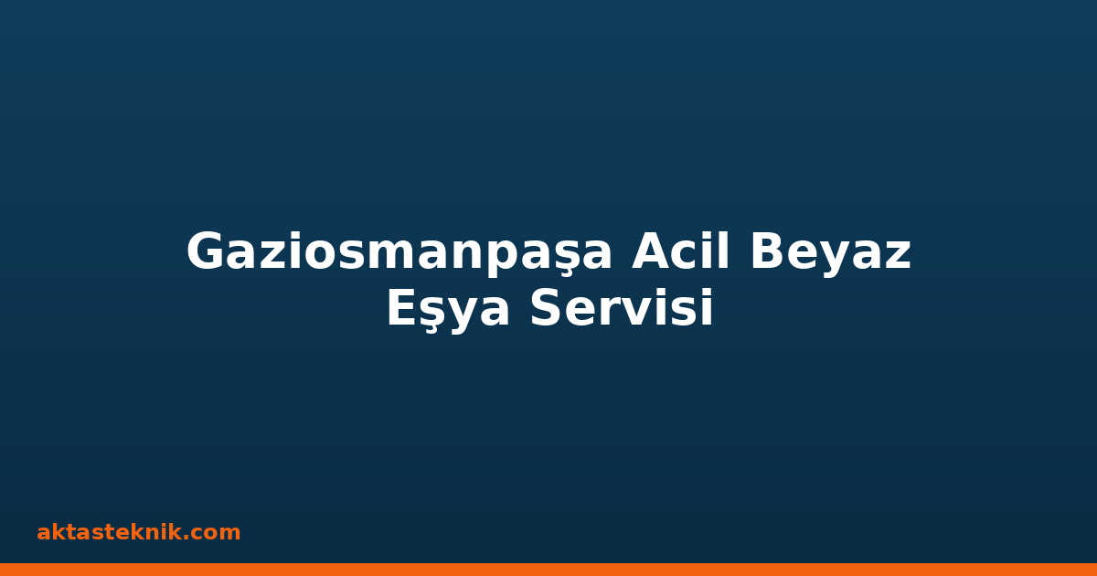 Gaziosmanpaşa Acil Beyaz Eşya Servisi