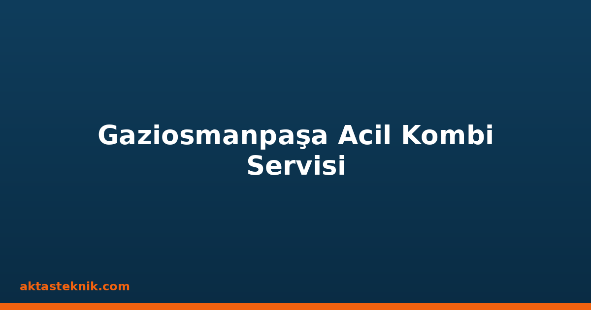 Gaziosmanpaşa Acil Kombi Servisi