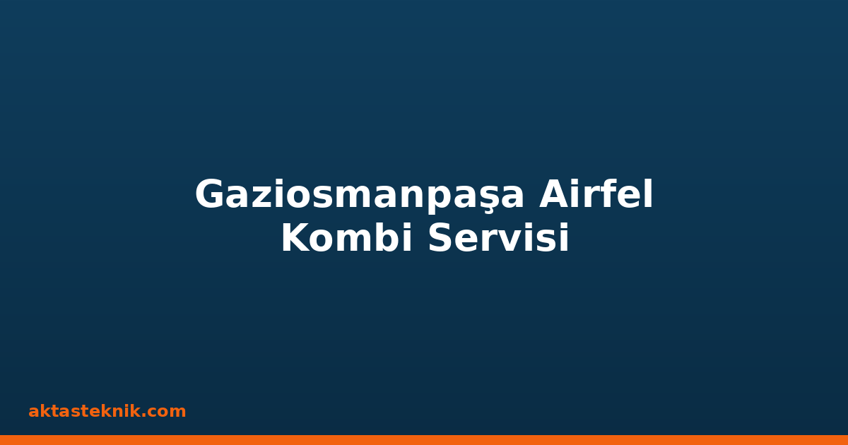 Gaziosmanpaşa Airfel Kombi Servisi