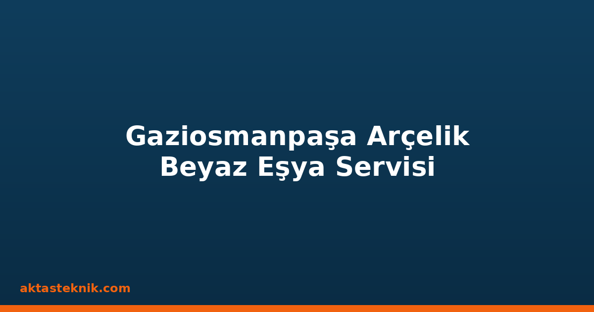 Gaziosmanpaşa Arçelik Beyaz Eşya Servisi