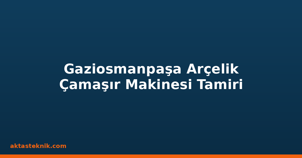 Gaziosmanpaşa Arçelik Çamaşır Makinesi Tamiri