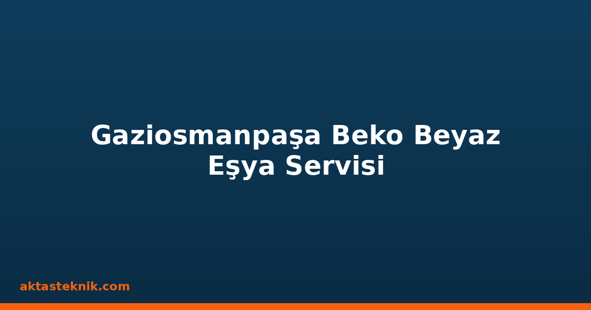 Gaziosmanpaşa Beko Beyaz Eşya Servisi