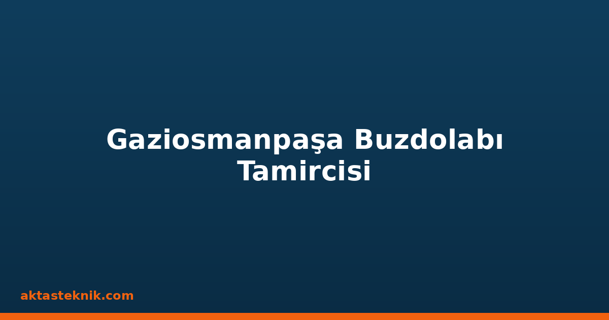 Gaziosmanpaşa Buzdolabı Tamircisi