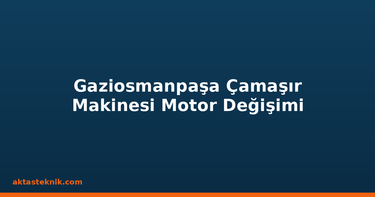 Gaziosmanpaşa Çamaşır Makinesi Motor Değişimi