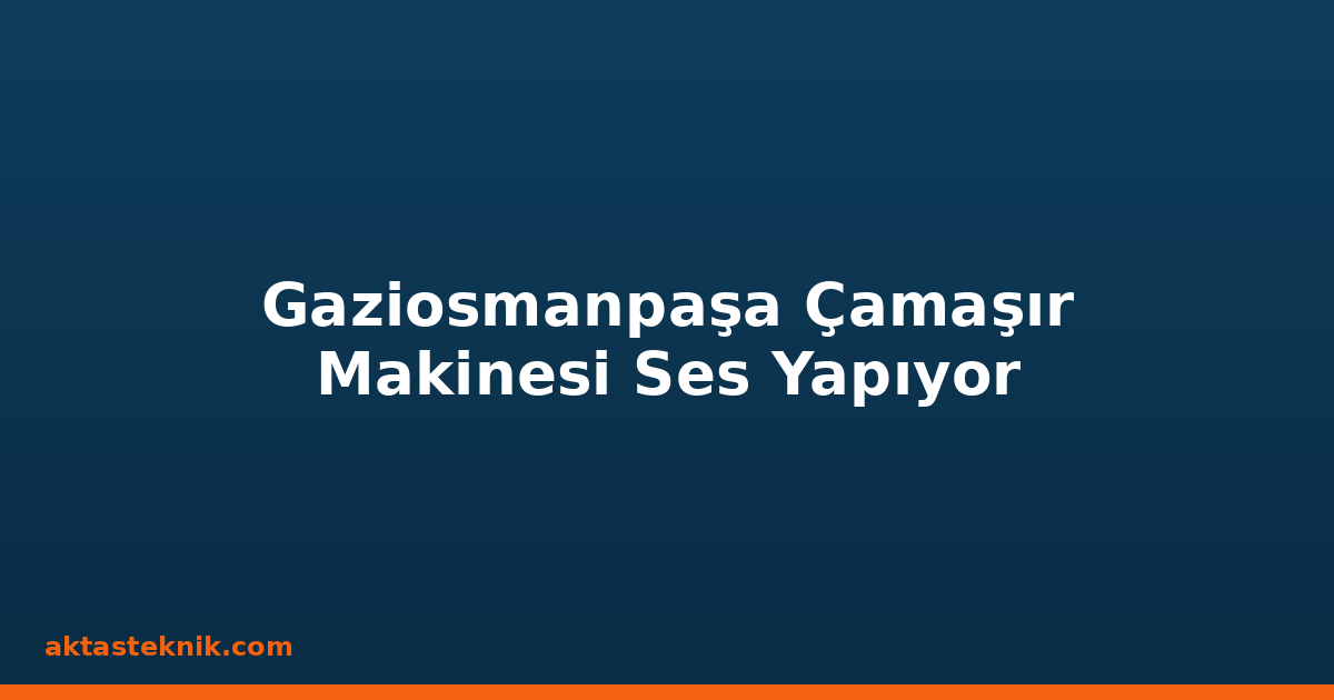 Gaziosmanpaşa Çamaşır Makinesi Ses Yapıyor
