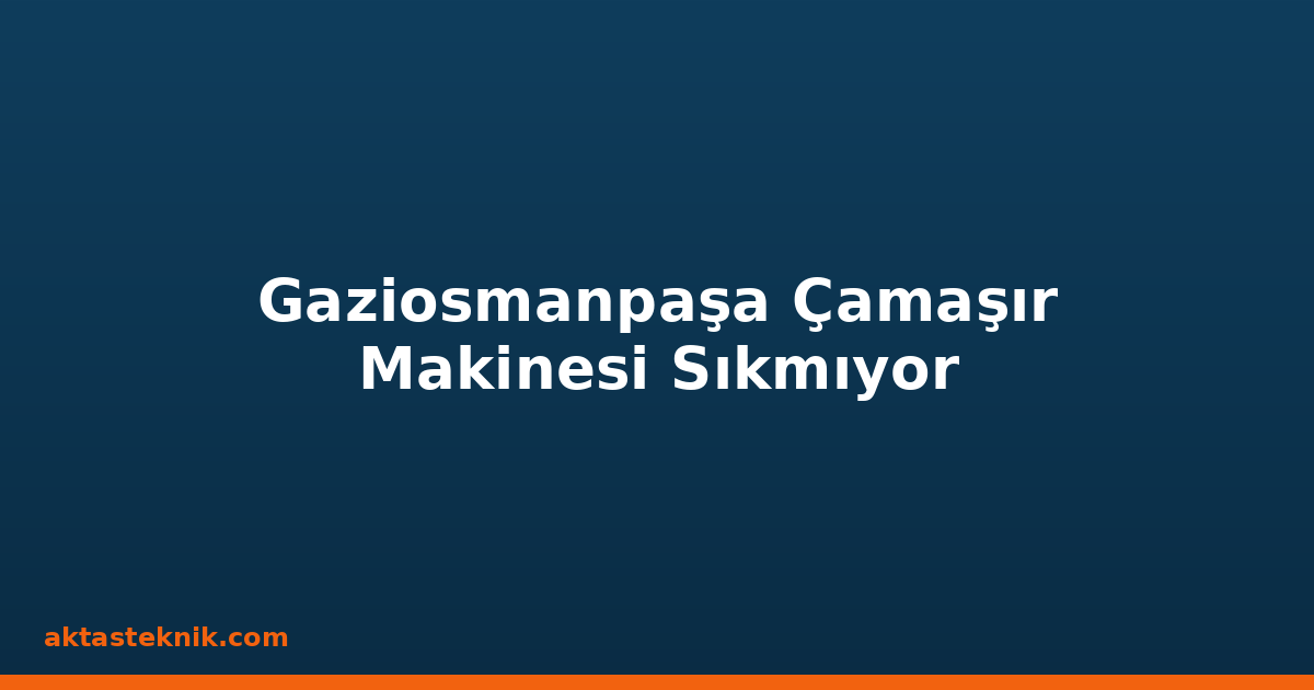 Gaziosmanpaşa Çamaşır Makinesi Sıkmıyor