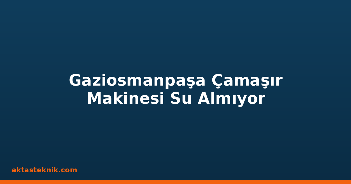 Gaziosmanpaşa Çamaşır Makinesi Su Almıyor
