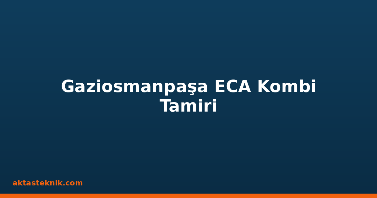 Gaziosmanpaşa ECA Kombi Tamiri