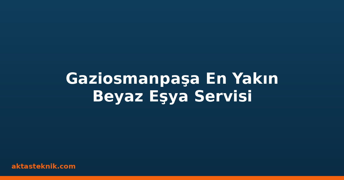 Gaziosmanpaşa En Yakın Beyaz Eşya Servisi