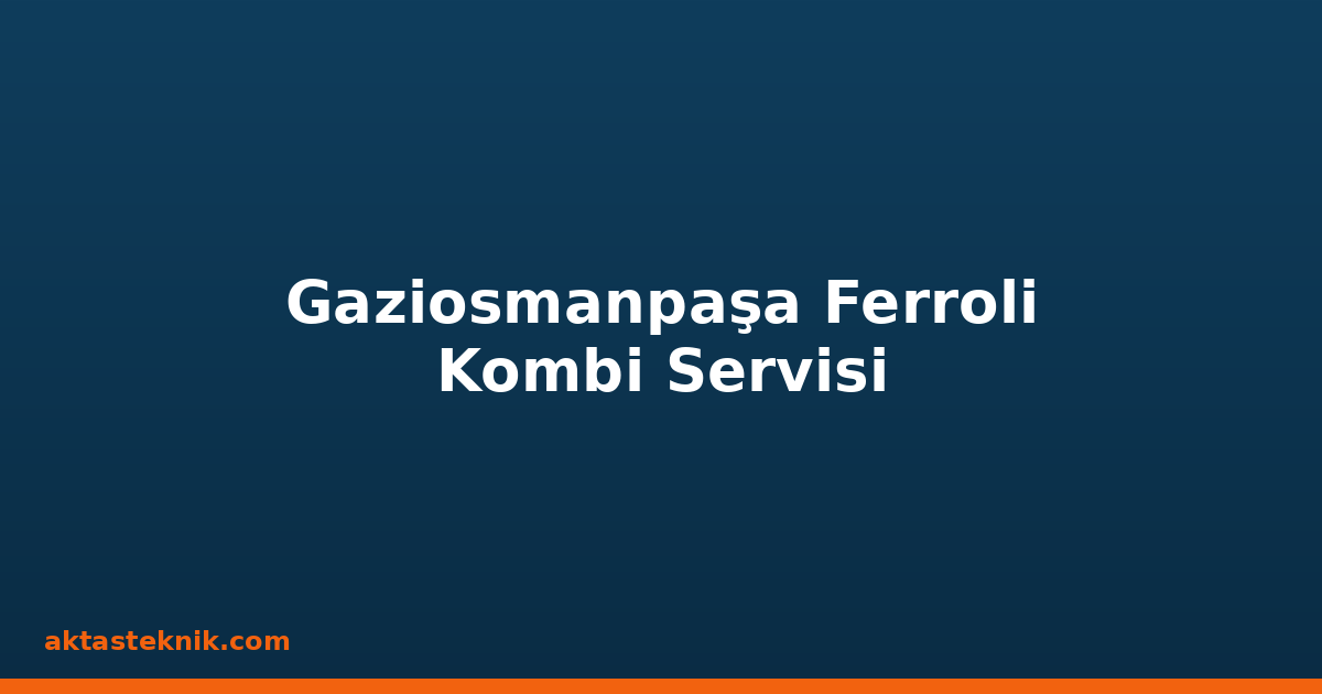 Gaziosmanpaşa Ferroli Kombi Servisi