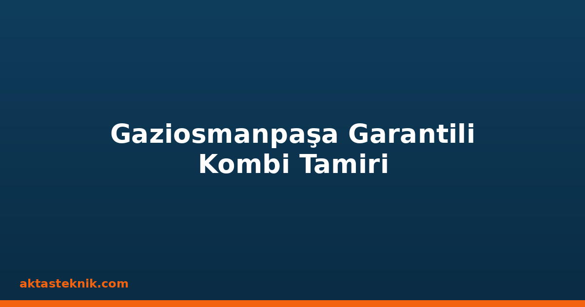 Gaziosmanpaşa Garantili Kombi Tamiri