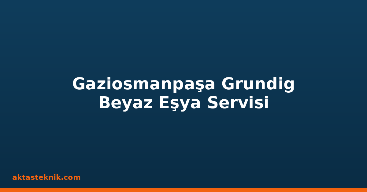 Gaziosmanpaşa Grundig Beyaz Eşya Servisi