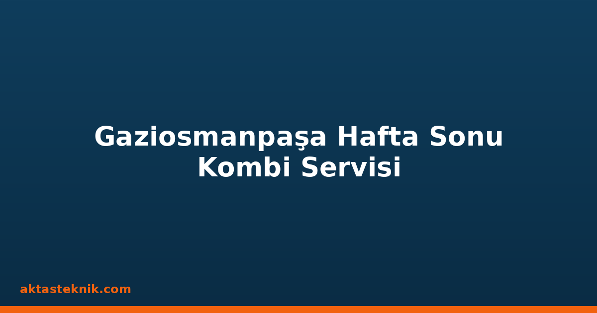 Gaziosmanpaşa Hafta Sonu Kombi Servisi