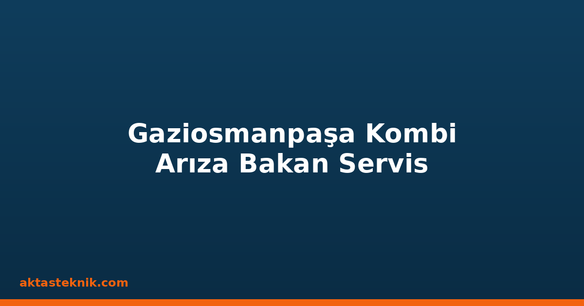 Gaziosmanpaşa Kombi Arıza Bakan Servis