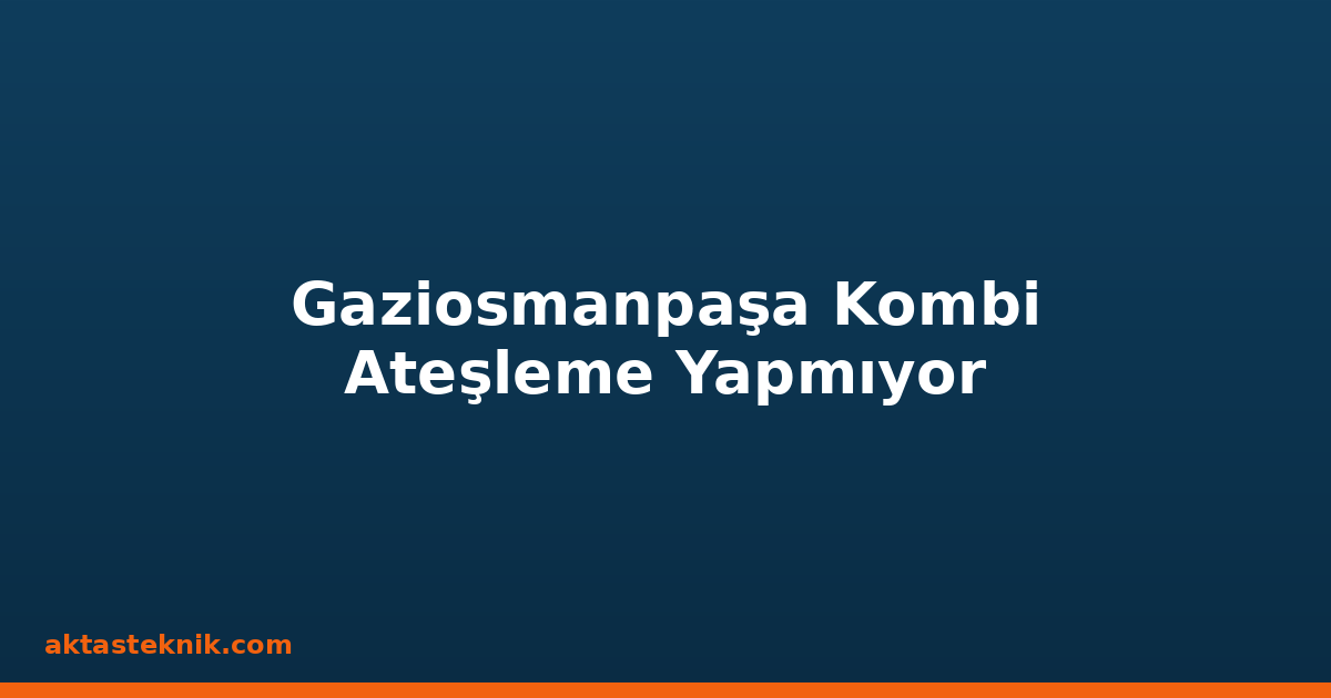 Gaziosmanpaşa Kombi Ateşleme Yapmıyor