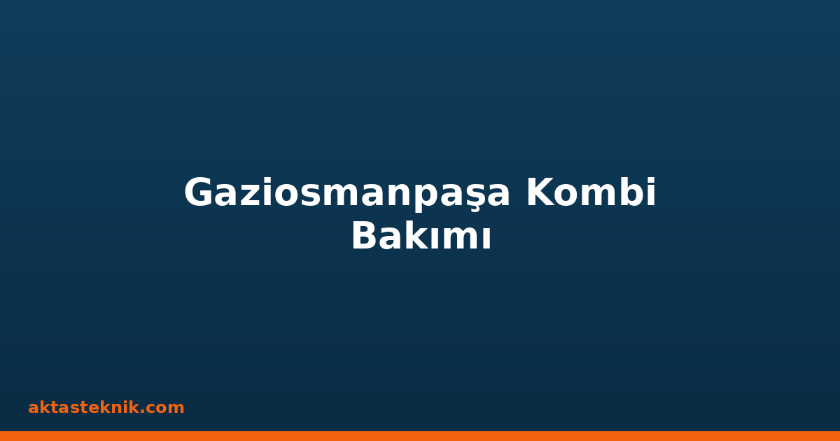 Gaziosmanpaşa Kombi Bakımı