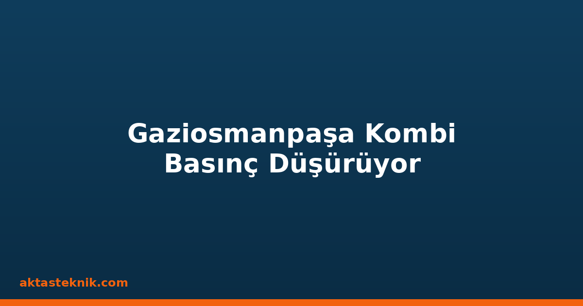 Gaziosmanpaşa Kombi Basınç Düşürüyor