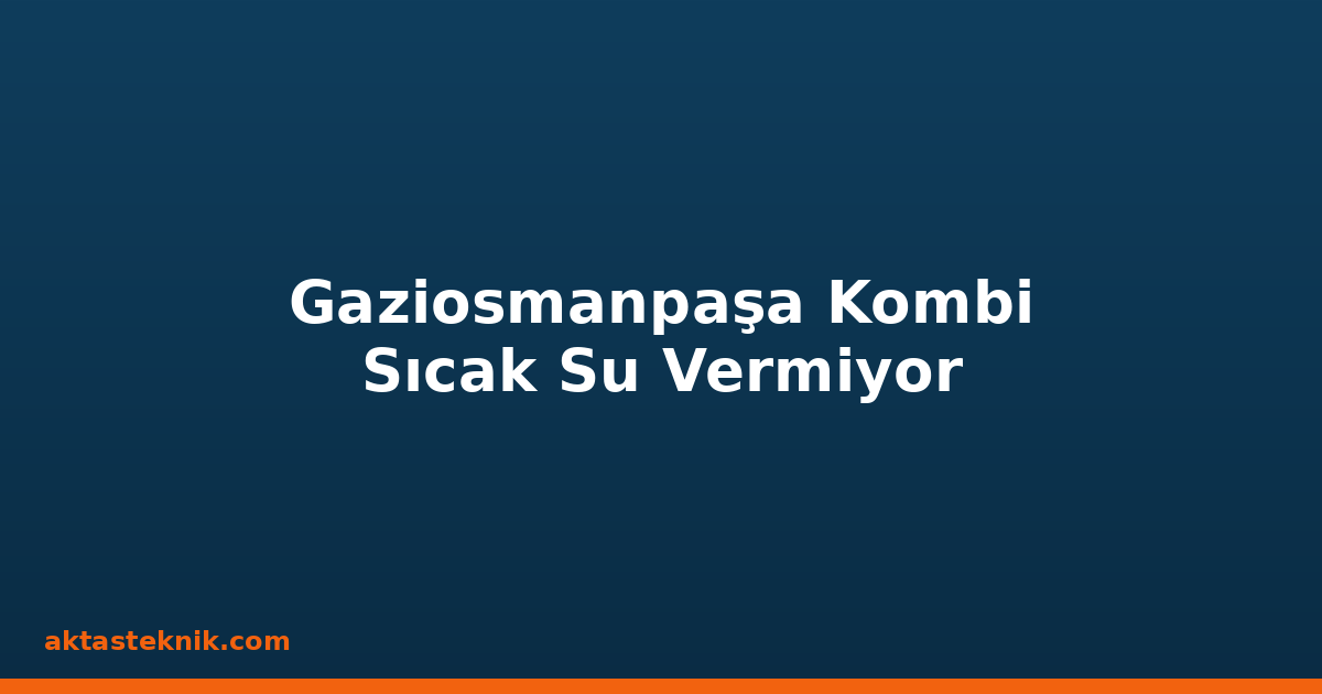 Gaziosmanpaşa Kombi Sıcak Su Vermiyor