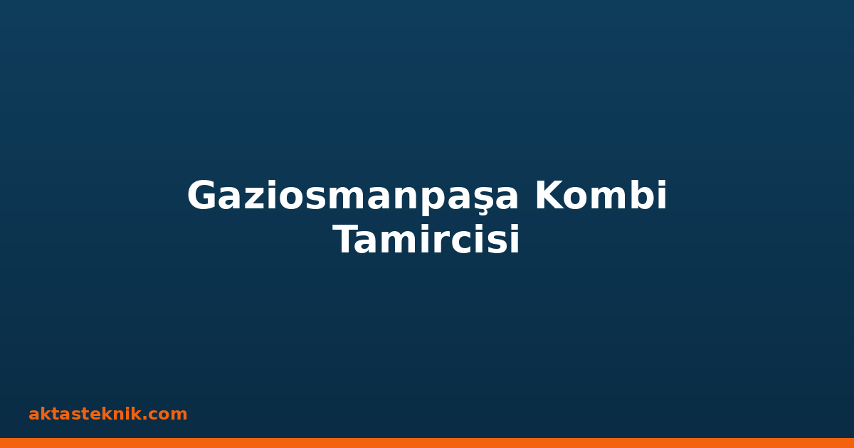 Gaziosmanpaşa Kombi Tamircisi