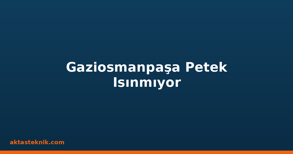 Gaziosmanpaşa Petek Isınmıyor