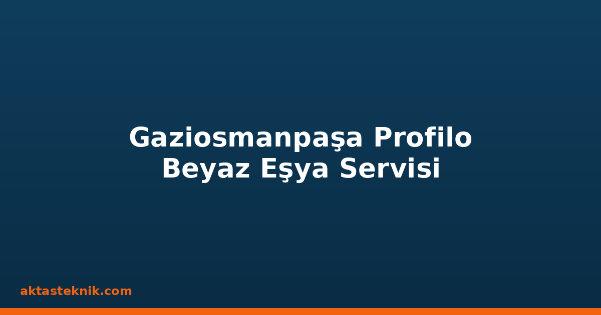 Gaziosmanpaşa Profilo Beyaz Eşya Servisi