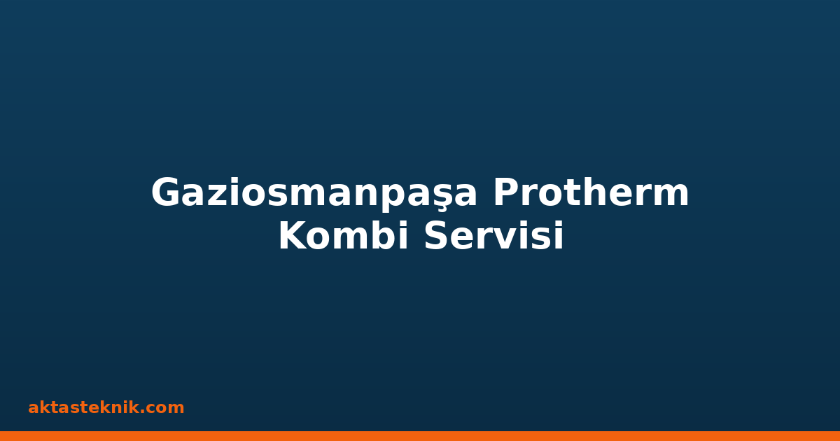 Gaziosmanpaşa Protherm Kombi Servisi