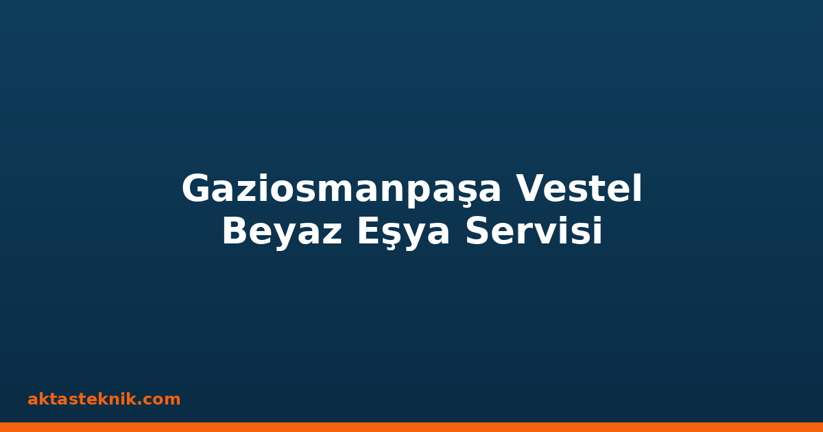 Gaziosmanpaşa Vestel Beyaz Eşya Servisi
