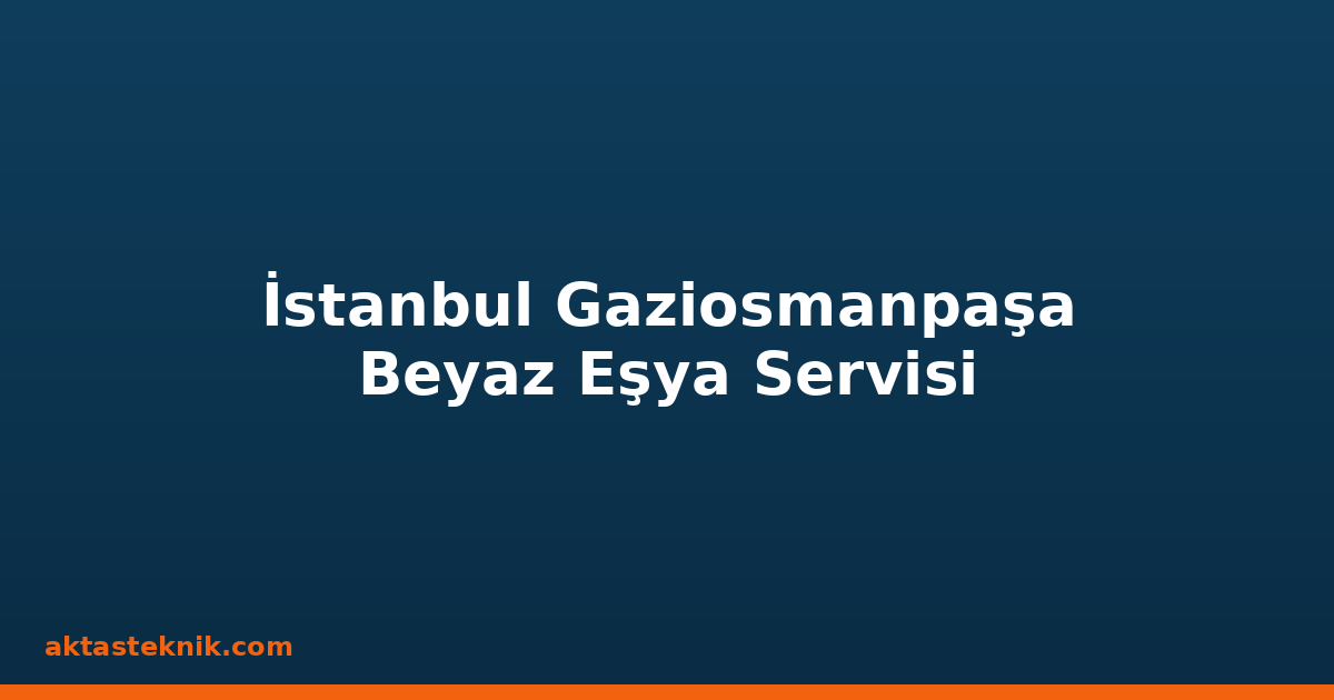 İstanbul Gaziosmanpaşa Beyaz Eşya Servisi