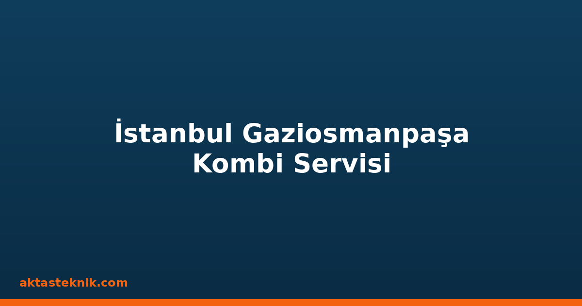İstanbul Gaziosmanpaşa Kombi Servisi