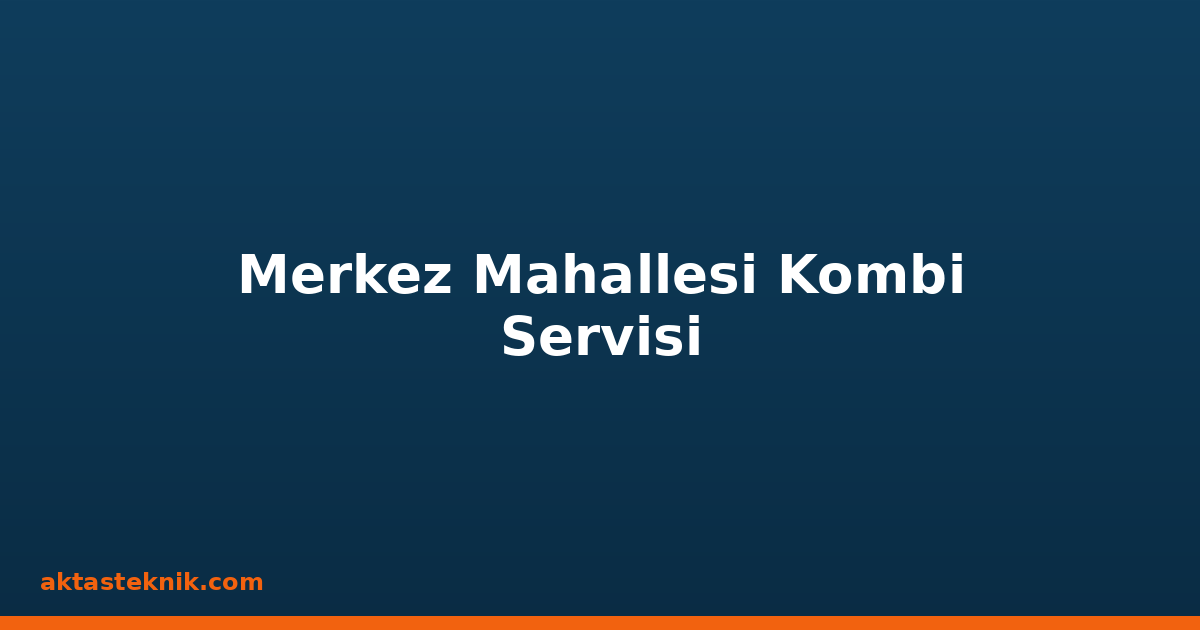 Merkez Mahallesi Kombi Servisi