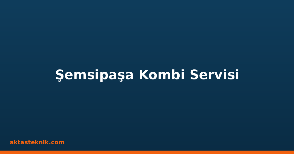 Şemsipaşa Kombi Servisi