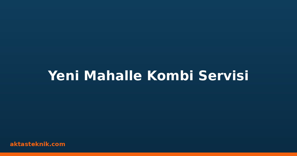 Yeni Mahalle Kombi Servisi